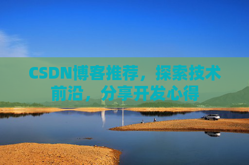 CSDN博客推荐，探索技术前沿，分享开发心得